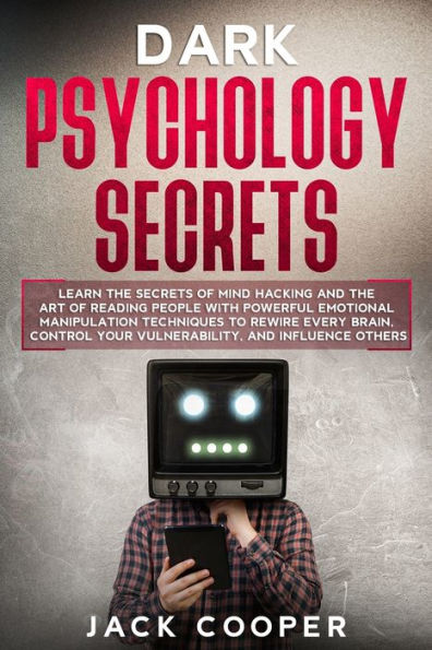 Dark Psychology Secrets: Learn the Secrets of Mind Hacking and the Art of Reading People with Powerful Emotional Manipulation Techniques to Rewire Every Brain, Control Your Vulnerability, and Influence Others (How to Analyze People with Mind Control)