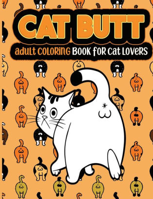 Cat Butt An Adult Coloring Book: A Hilarious Fun Coloring Gift Book for