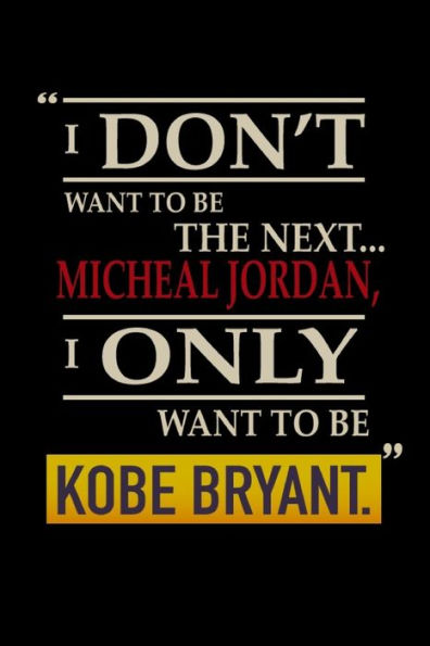 I don't to be the next Micheal jordan i only want to be kobe bryant: notebook for Let us all remember him 110 page 6*9 in