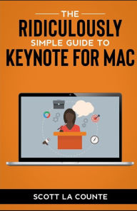 Title: The Ridiculously Simple Guide to Keynote For Mac: Creating Presentations On Your Mac, Author: Scott La Counte
