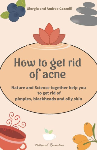 How to get rid of acne: Nature and Science together help you to get rid of pimples, blackheads and oily skin