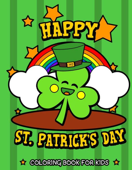 Happy St. Patrick's Day Coloring Book for Kids: Cute St. Patrick's Day Children's Book Lucky Clovers, Funny Leprechauns, & Shamrocks Fun Coloring Book Gifts for Irish Heritage Holiday Celebrations Preschool & Elementary Age Boys & Girls 4 to 8.
