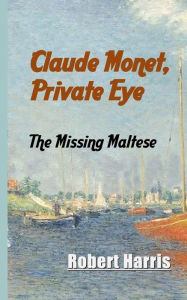 Title: Claude Monet, Private Eye: The Missing Maltese, Author: Robert Harris