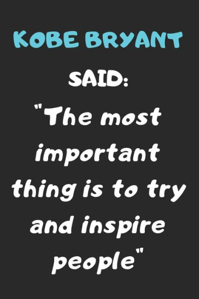 KOBE BRYANT SAID: " THE MOST IMPORTANT THING IS TO TRY AND INSPIRE PEOPLE ": A QUOTE NOTEBOOF OF THE HUGE INFLUENCER KOBE BRYANT NAMED " THE BLACK MAMBA" 100 PAGES AND 6 BY 9 INCHES