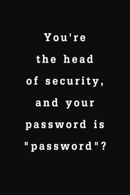 You're the head of security, and your password is 