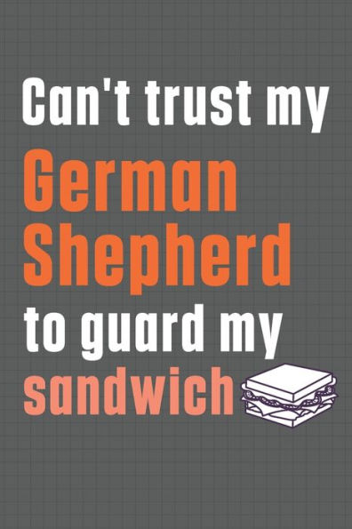 Can't trust my German Shepherd to guard my sandwich: For German Shepherd Dog Breed Fans