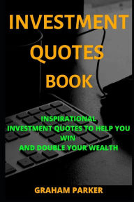 Title: Investment Quotes Book: Inspirational Investment Quotes to help you win and double your wealth, Author: Graham Parker