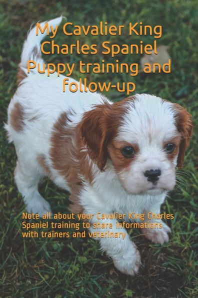 My Cavalier King Charles Spaniel Puppy training and follow-up: Note all about your Cavalier King Charles Spaniel training to share informations with trainers and veterinary