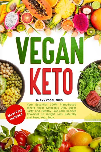 Vegan Keto: Your Essential 100% Plant-Based Whole Foods Ketogenic Diet. Super Tasty and Healthy Low-Carb Recipes Cookbook to Weight Loss Naturally and Reset Your Body. Meal Prep included