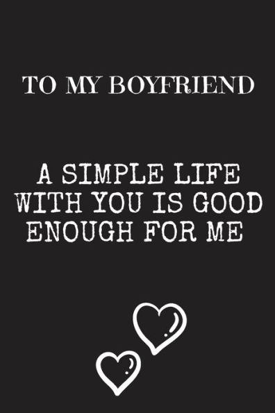 To My Boyfriend A simple life with you: Letters To My Boyfriend,Cute Valentine's Day Gift for Boyfriend from Girlfriend,birthday gift,6 x 9 inches,100 pages