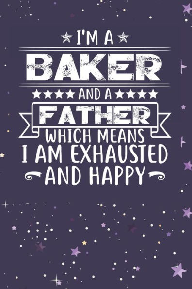 I'm A Baker And A Father Which Means I am Exhausted and Happy: Father's Day Gift for Baker Dad
