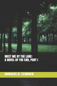 Title: Meet Me by the Lane: A Novel of the End, Part I, Author: Douglas A. Schrock