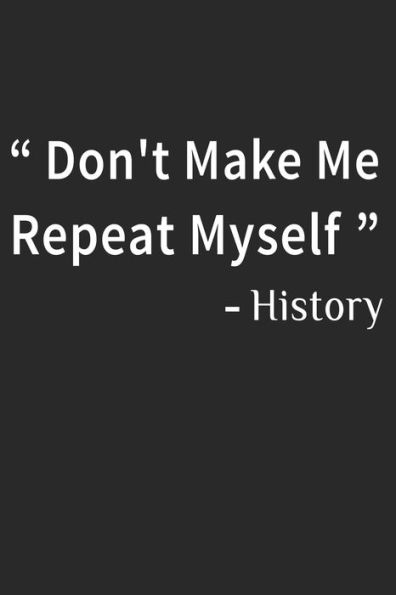Don't Make Me Repeat Myself History: Funny Quote Gift Idea for Teacher Appreciation Day or Retirement, gift idea for teachers