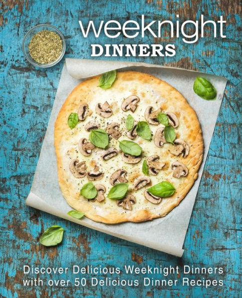 Weeknight Dinners: Discover Delicious Weeknight Dinners with over 50 Delicious Dinner Recipes (2nd Edition)