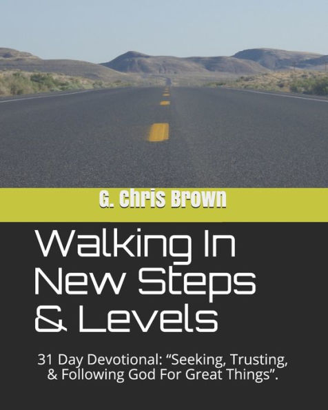 Walking In New Steps & Levels: 31 Day Devotional: "Seeking, Trusting, & Following God For Great Things".
