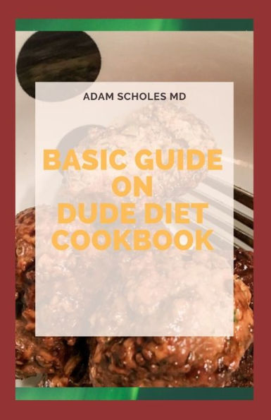 BASIC GUIDE TO DUDE DIET COOKBOOK: All You Need To Know About Dude Diet and Vrious Recipes