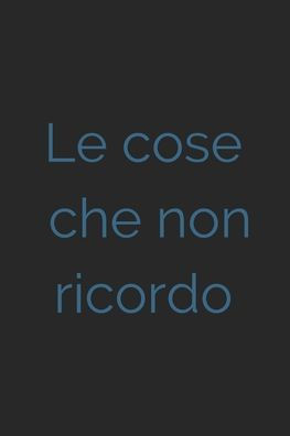 Le cose che non ricordo - nero: Il quaderno a righe per scrivere nei tuoi appuntamenti, pensieri e note, per donne, 110 pagine, 6.9 in/ 15x23 cm