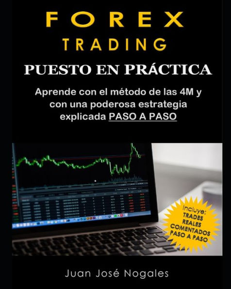 Forex Trading - Puesto en prï¿½ctica: El mï¿½todo de las 4M + Estrategia de Price Action + Trades reales paso a paso (segunda ediciï¿½n)