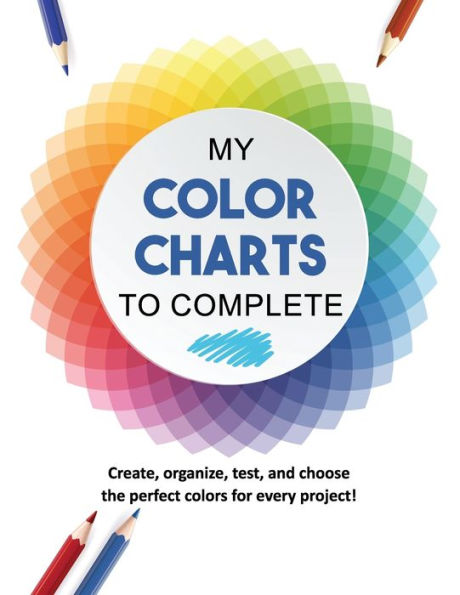 MY COLOR CHARTS TO COMPLETE: Create, organize, test, and choose the perfect colors for every project!