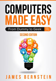Title: Computers Made Easy: From Dummy To Geek, Author: James Bernstein
