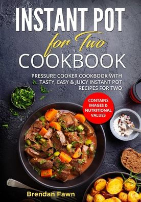 Instant Pot for Two Cookbook: Pressure Cooker Cookbook with Tasty, Easy & Juicy Instant Pot Recipes for Two