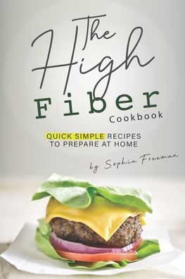 The High Fiber Cookbook: Quick Simple Recipes to Prepare at Home