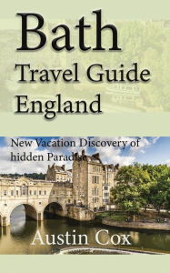 Title: Bath Travel Guide, England: New Vacation Discovery of hidden Paradise, Author: Austin Cox