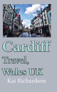 Title: Cardiff Travel, Wales UK: Tourism, Holiday Guide, Honeymoon, Author: Kai Richardson