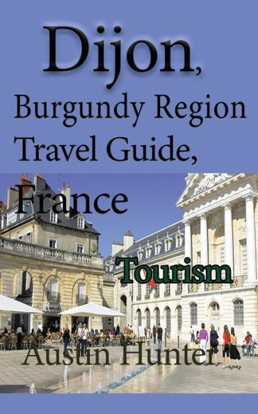 Dijon, Burgundy Region Travel Guide, France: Tourism