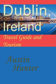 Title: Dublin, Ireland: Travel Guide and Tourism, Author: Austin Hunter