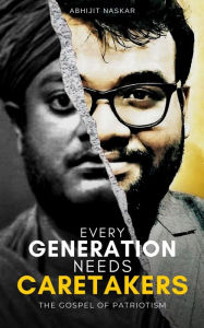 Title: Every Generation Needs Caretakers: The Gospel of Patriotism, Author: Abhijit Naskar