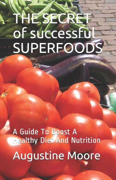 THE SECRET of successful SUPERFOODS: A Guide To Boost A Healthy Diet And Nutrition