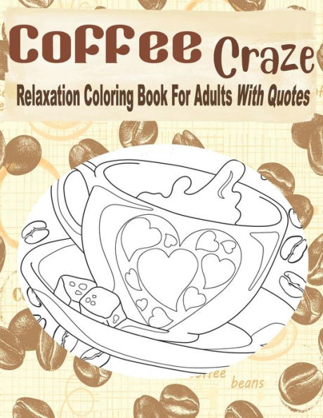 Coffee Craze Relaxation Coloring Book For Adults With Quotes: Coffee Coloring Book For Adults & Teens, 55 Coloring Images, Lovely Gift Idea For Coffee Lovers