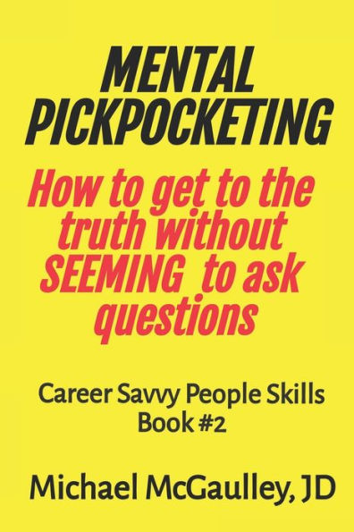 MENTAL PICKPOCKETING How to Get to the Truth Without Seeming to Ask Questions: Career Savvy People Skills Book 2