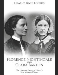 Title: Florence Nightingale and Clara Barton: The Lives and Careers of History's Most Influential Nurses, Author: Charles River Editors