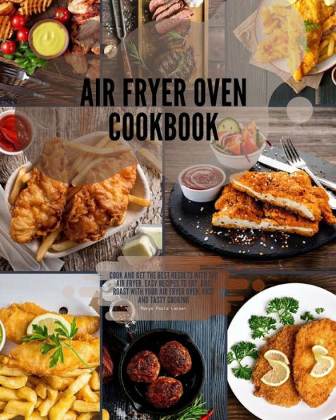 Air Fryer Oven Cookbook: Cook and get the best results with the air fryer. Easy Recipes to Fry, and Roast with your Air Fryer Oven. Fast and tasty cooking