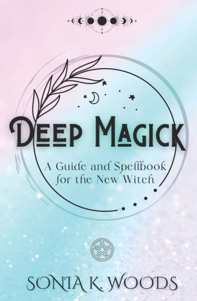 Deep Magick: A Guide and Spellbook for the New Witch