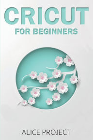 Title: Cricut for Beginners: A St?p By St?p Guid? to Master your Cricut EXPLORE AIR 2 and Maker Machine, with original Project ideas and illustrations to get the best out of your design space, Author: Alice Project