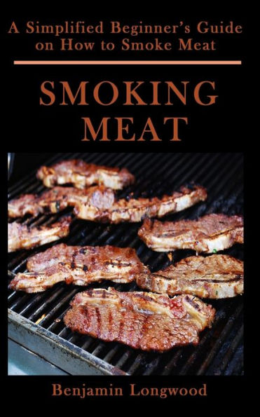 SMOKING MEAT: A Simplified Beginner's Guide on How to Smoke Meat