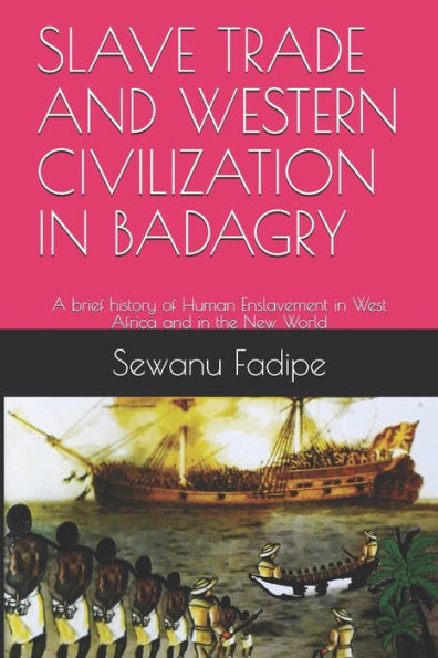 SLAVE TRADE AND WESTERN CIVILIZATION IN BADAGRY: A brief history of Human Enslavement in West Africa and in the New World