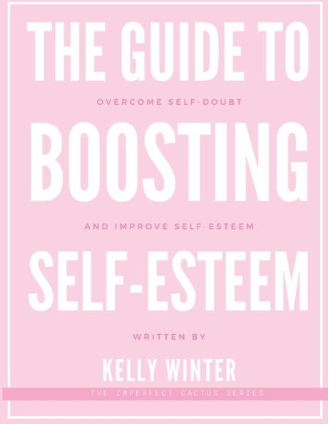 The Guide to Boosting Self-Esteem: Overcome self-doubt and improve self-esteem
