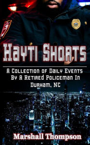 Title: HAYTI SHORTS: A Collection of Daily Events By A Retired Policeman In Durham, NC, Author: Marshall Thompson