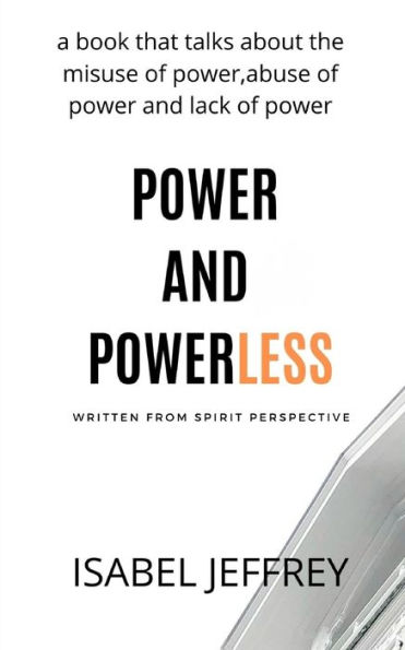 POWER AND POWERLESS: A Book That Talks about Misuse of Power, Abuse of power and Lack of power