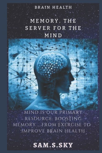 Memory .The server for the mind: The mind is our primary resource: Boosting your memory... from foods to improve brain health: The healthy brain maintains your body activities.