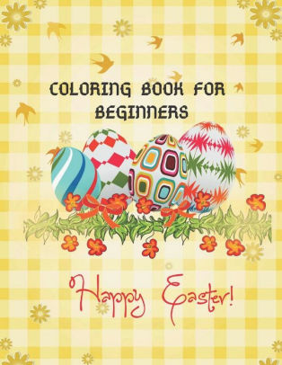 Download Happy Easter Coloring Book For Beginners An Adults Kids Coloring Book With Fun Easy And Relaxing Designs By Dipu Press House Paperback Barnes Noble