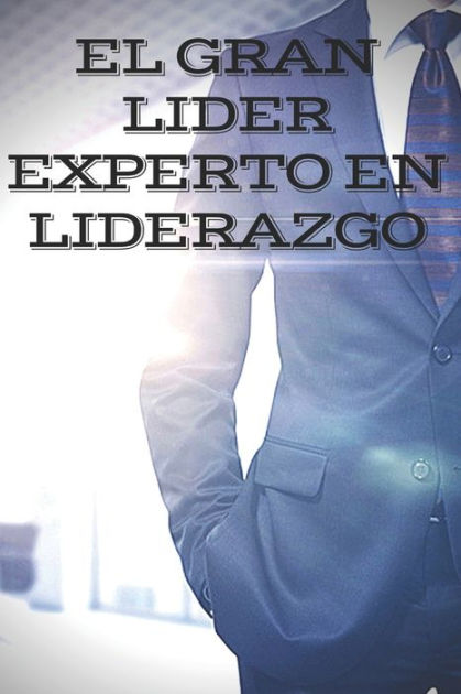 EL GRAN LIDER: EXPERTO EN LIDERAZGO: El gran libro que todo lider debe ...