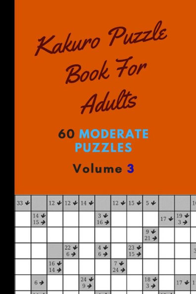 Kakuro Puzzle Book For Adults 60 Moderate Puzzles Volume 3: Magnificent Kakuro Puzzle Book - 60 Moderate Puzzles With Solutions For Adults Kakuro Puzzle Books For Adults