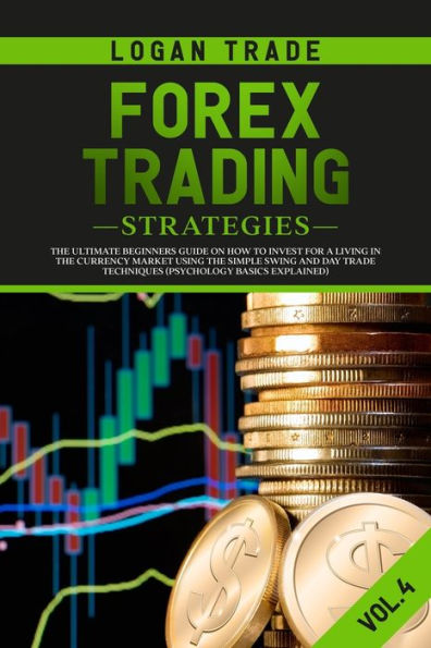 Forex Trading Strategies: The Ultimate beginners Guide On How To Invest For A Living Currency Market Using Simple Swing And Day Trade Techniques (Psychology Basics Explained)