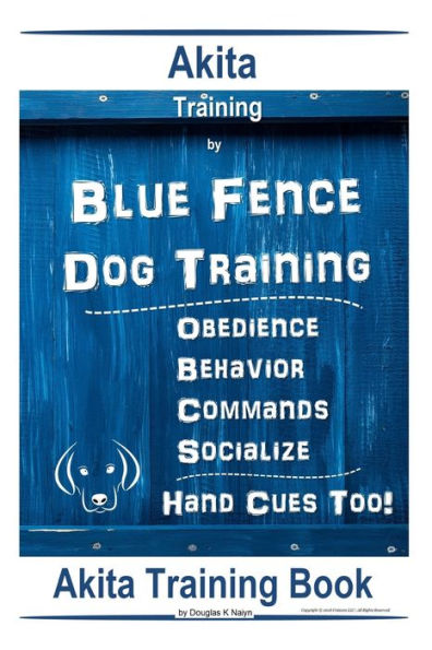 Akita Training By Blue Fence Dog Training, Obedience, Behavior, Commands, Socialize, Hand Cues Too! Akita Training Book