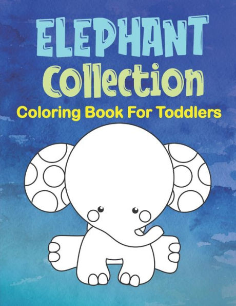 Elephant Collection Coloring Book For Toddlers: 77 Cute Baby Elephant Coloring Images, Elephant Coloring Book For Ages 2-5